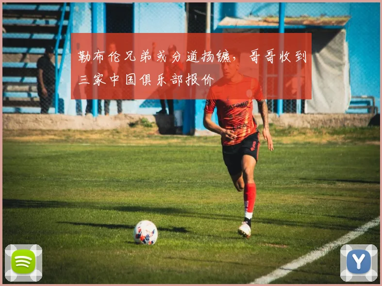 勒布伦兄弟或分道扬镳，哥哥收到三家中国俱乐部报价